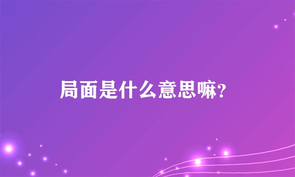 局面是什么意思嘛？