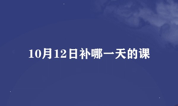 10月12日补哪一天的课