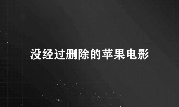 没经过删除的苹果电影