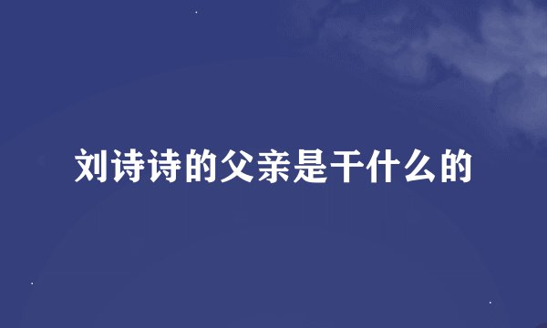 刘诗诗的父亲是干什么的