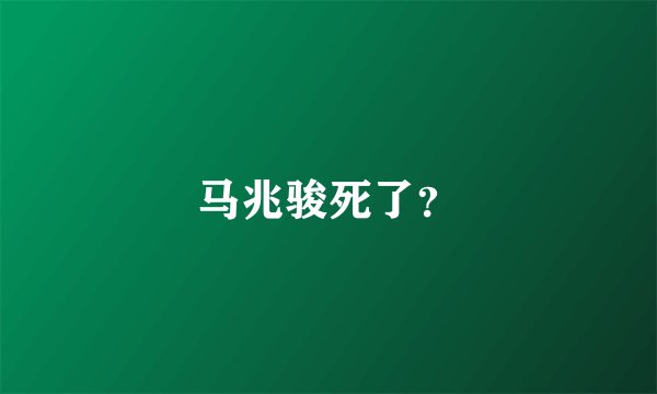 马兆骏死了？