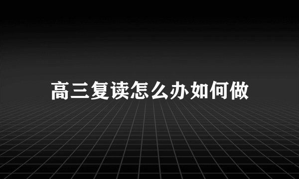 高三复读怎么办如何做