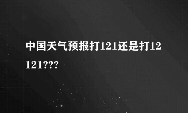 中国天气预报打121还是打12121???