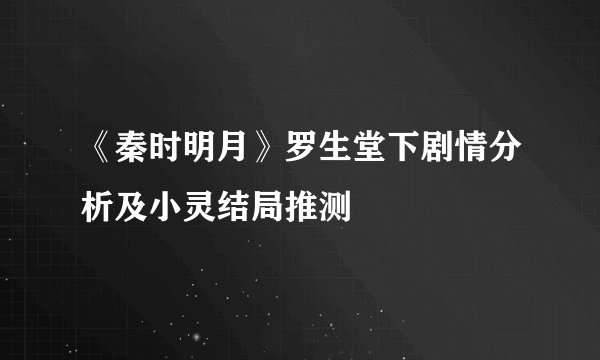 《秦时明月》罗生堂下剧情分析及小灵结局推测