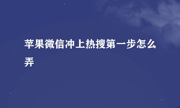 苹果微信冲上热搜第一步怎么弄