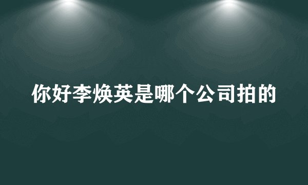你好李焕英是哪个公司拍的