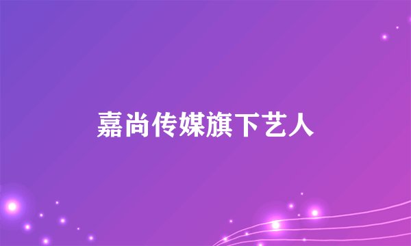 嘉尚传媒旗下艺人