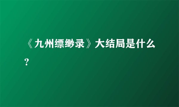 《九州缥缈录》大结局是什么？