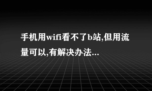 手机用wifi看不了b站,但用流量可以,有解决办法吗各位?
