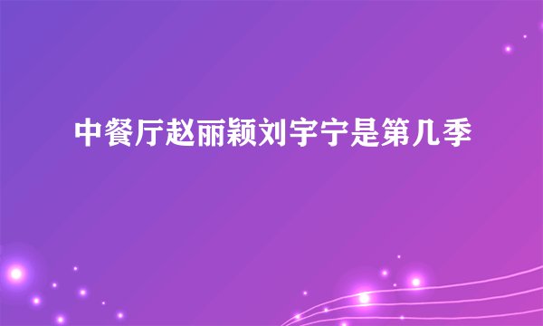 中餐厅赵丽颖刘宇宁是第几季