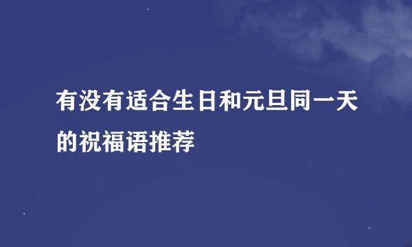 有没有适合生日和元旦同一天的祝福语推荐