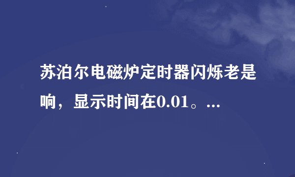 苏泊尔电磁炉定时器闪烁老是响，显示时间在0.01。是出了什么问题？