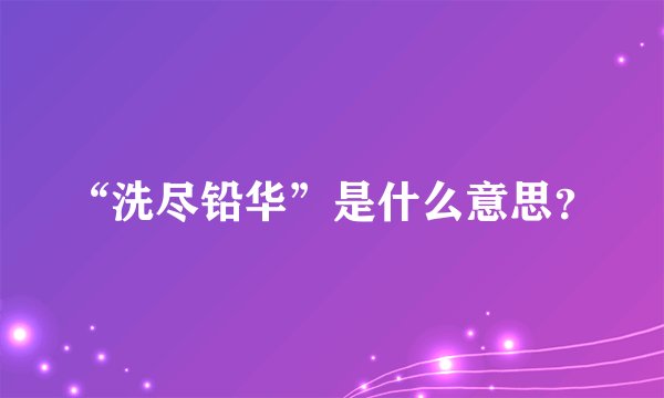 “洗尽铅华”是什么意思？
