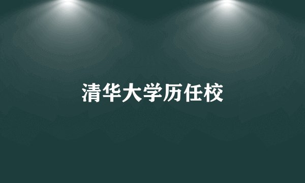 清华大学历任校