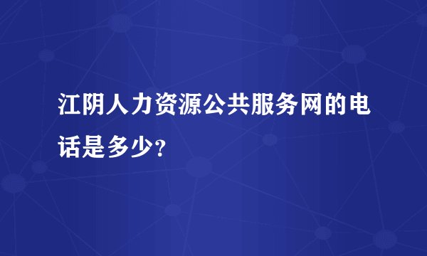 江阴人力资源公共服务网的电话是多少？