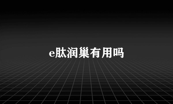 e肽润巢有用吗