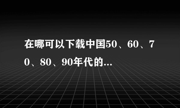 在哪可以下载中国50、60、70、80、90年代的经典文学名著？