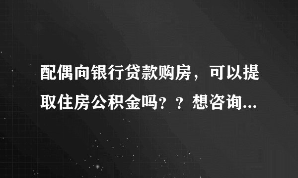 配偶向银行贷款购房，可以提取住房公积金吗？？想咨询一下广东这边的情况
