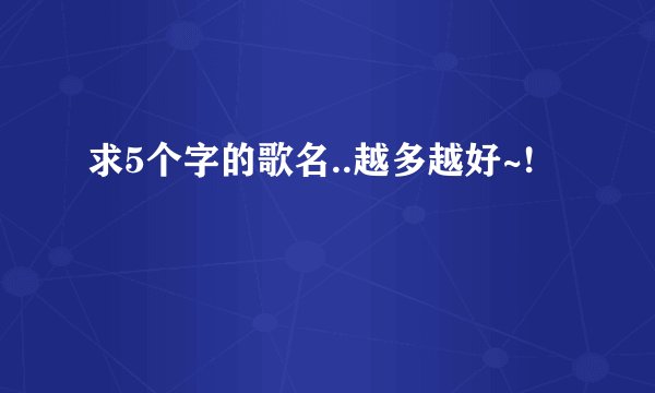 求5个字的歌名..越多越好~!