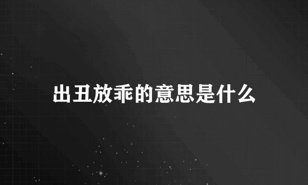 出丑放乖的意思是什么