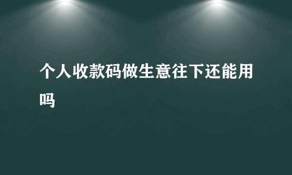 个人收款码做生意往下还能用吗