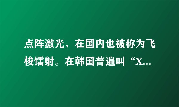 点阵激光，在国内也被称为飞梭镭射。在韩国普遍叫“X-ray ”。