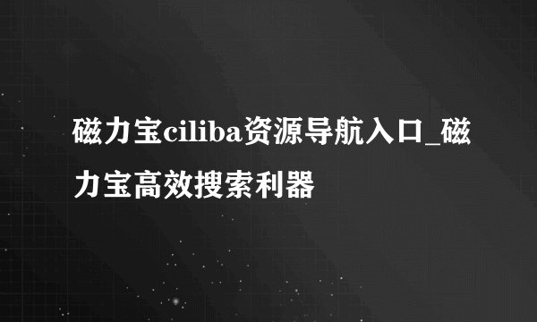 磁力宝ciliba资源导航入口_磁力宝高效搜索利器