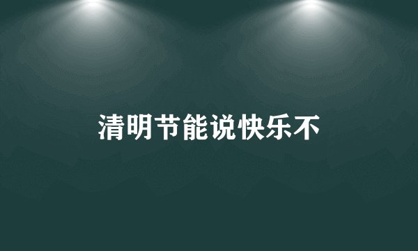 清明节能说快乐不