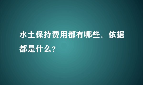 水土保持费用都有哪些。依据都是什么？