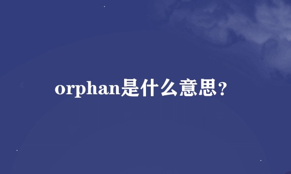 orphan是什么意思？