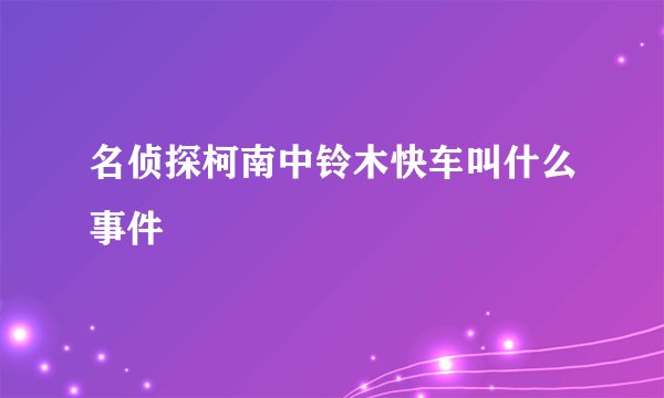 名侦探柯南中铃木快车叫什么事件