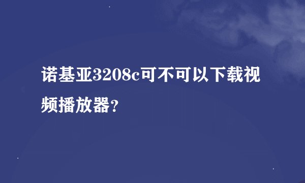 诺基亚3208c可不可以下载视频播放器？