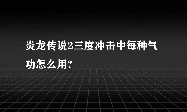 炎龙传说2三度冲击中每种气功怎么用?