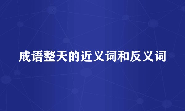 成语整天的近义词和反义词