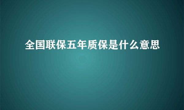 全国联保五年质保是什么意思