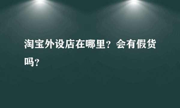 淘宝外设店在哪里？会有假货吗？
