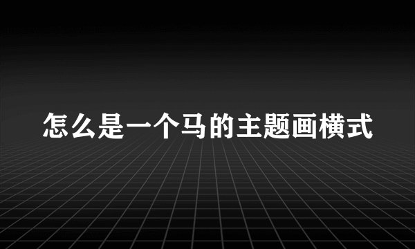 怎么是一个马的主题画横式