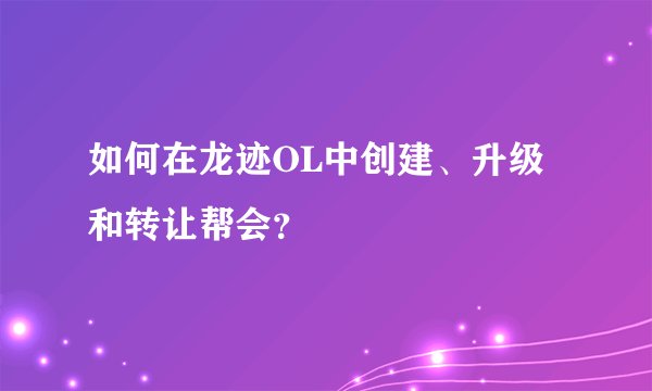 如何在龙迹OL中创建、升级和转让帮会？