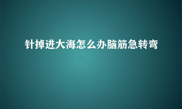 针掉进大海怎么办脑筋急转弯