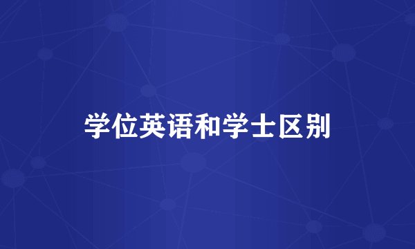 学位英语和学士区别