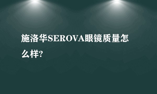 施洛华SEROVA眼镜质量怎么样?