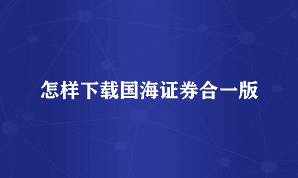 怎样下载国海证券合一版