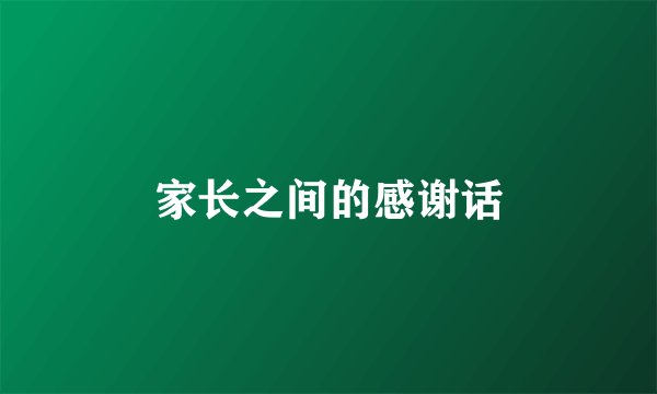 家长之间的感谢话