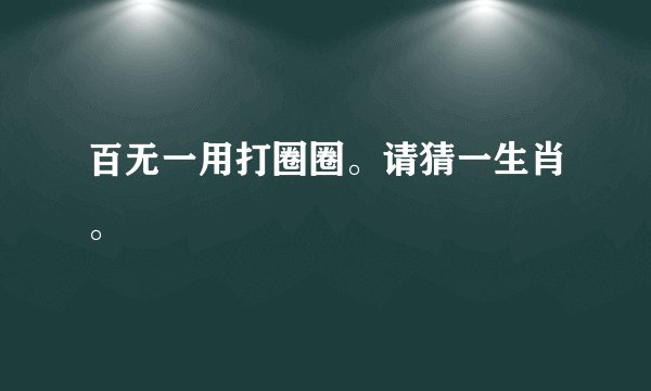 百无一用打圈圈。请猜一生肖。