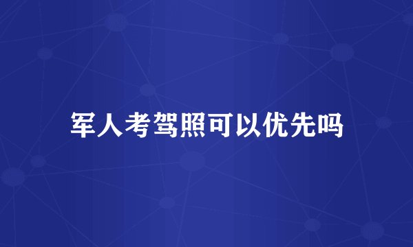 军人考驾照可以优先吗