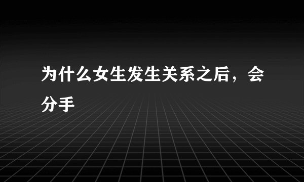 为什么女生发生关系之后，会分手