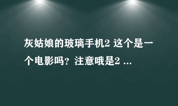 灰姑娘的玻璃手机2 这个是一个电影吗？注意哦是2 。我怎么找不到。还有听说2中有赛琳娜，是真的吗？