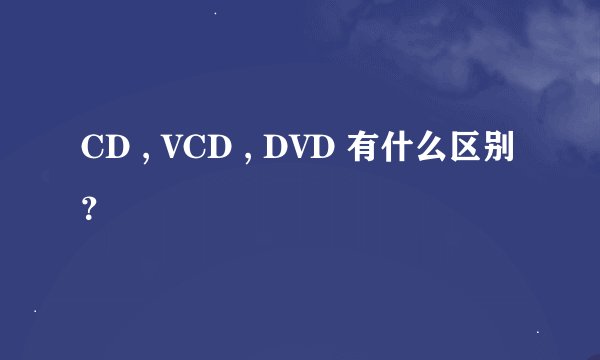 CD , VCD , DVD 有什么区别？