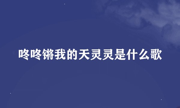 咚咚锵我的天灵灵是什么歌