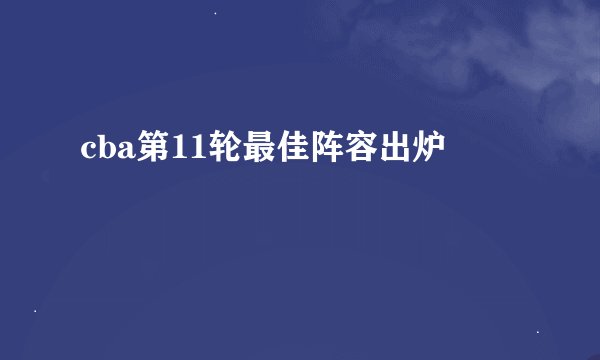 cba第11轮最佳阵容出炉